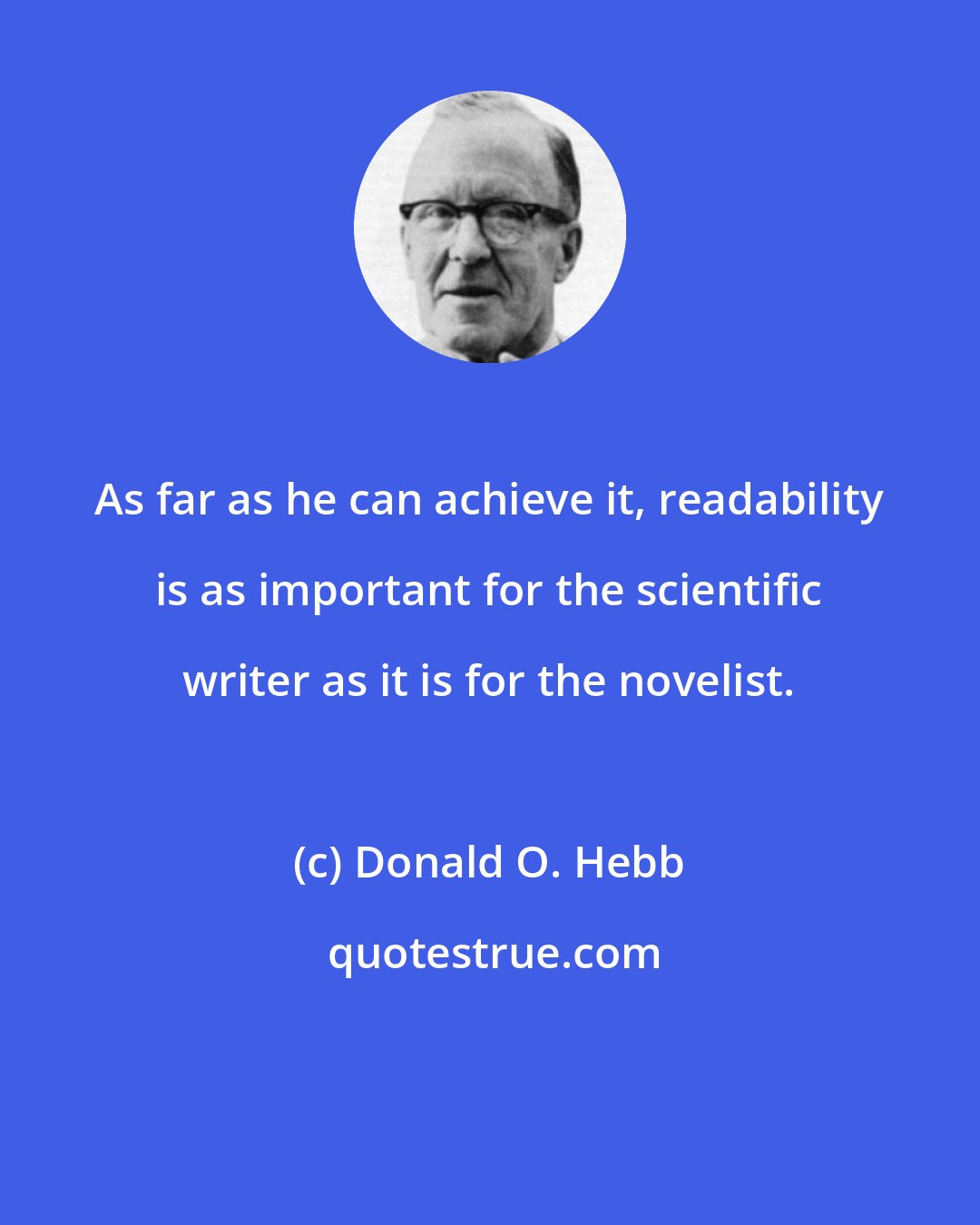 Donald O. Hebb: As far as he can achieve it, readability is as important for the scientific writer as it is for the novelist.