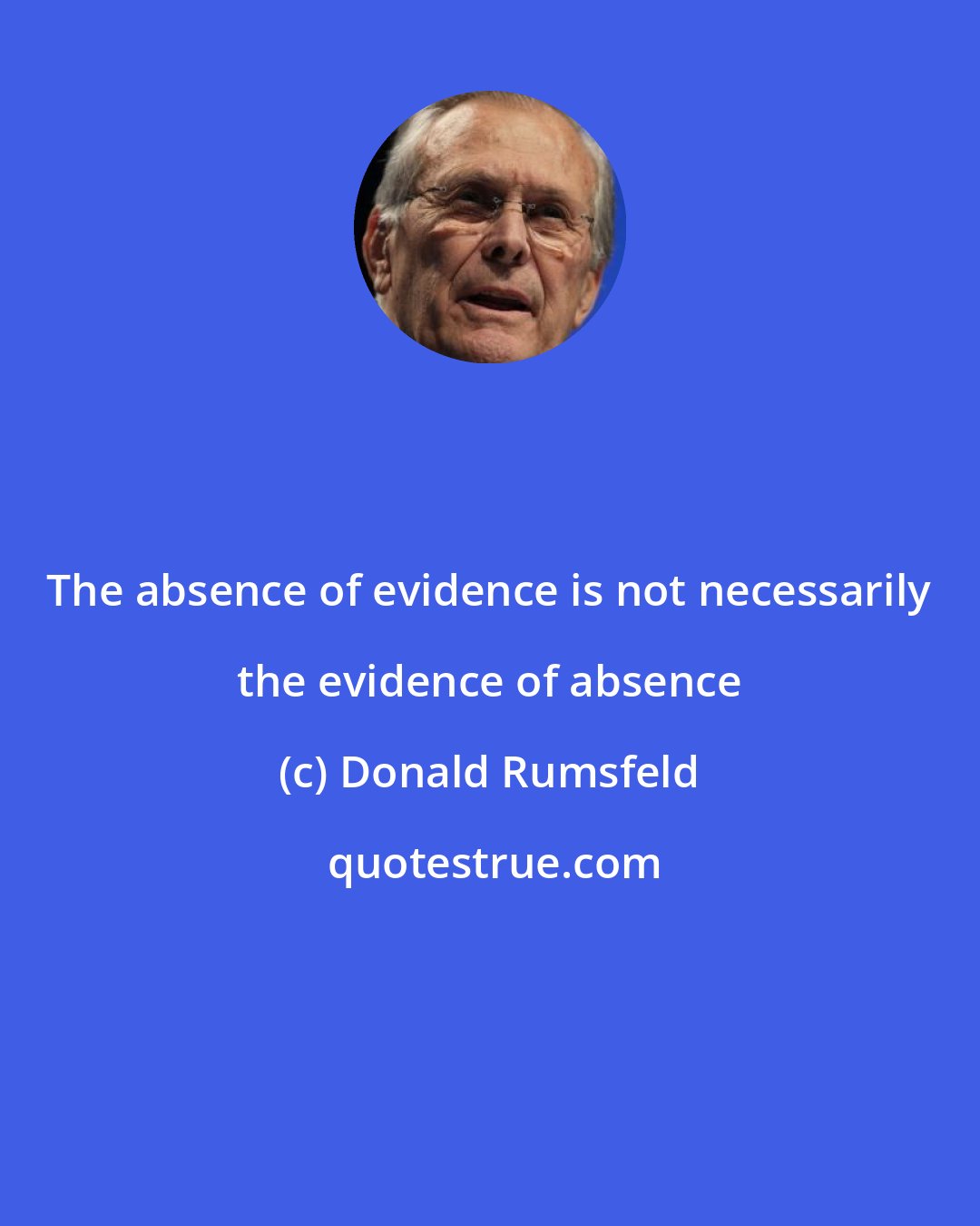 Donald Rumsfeld: The absence of evidence is not necessarily the evidence of absence