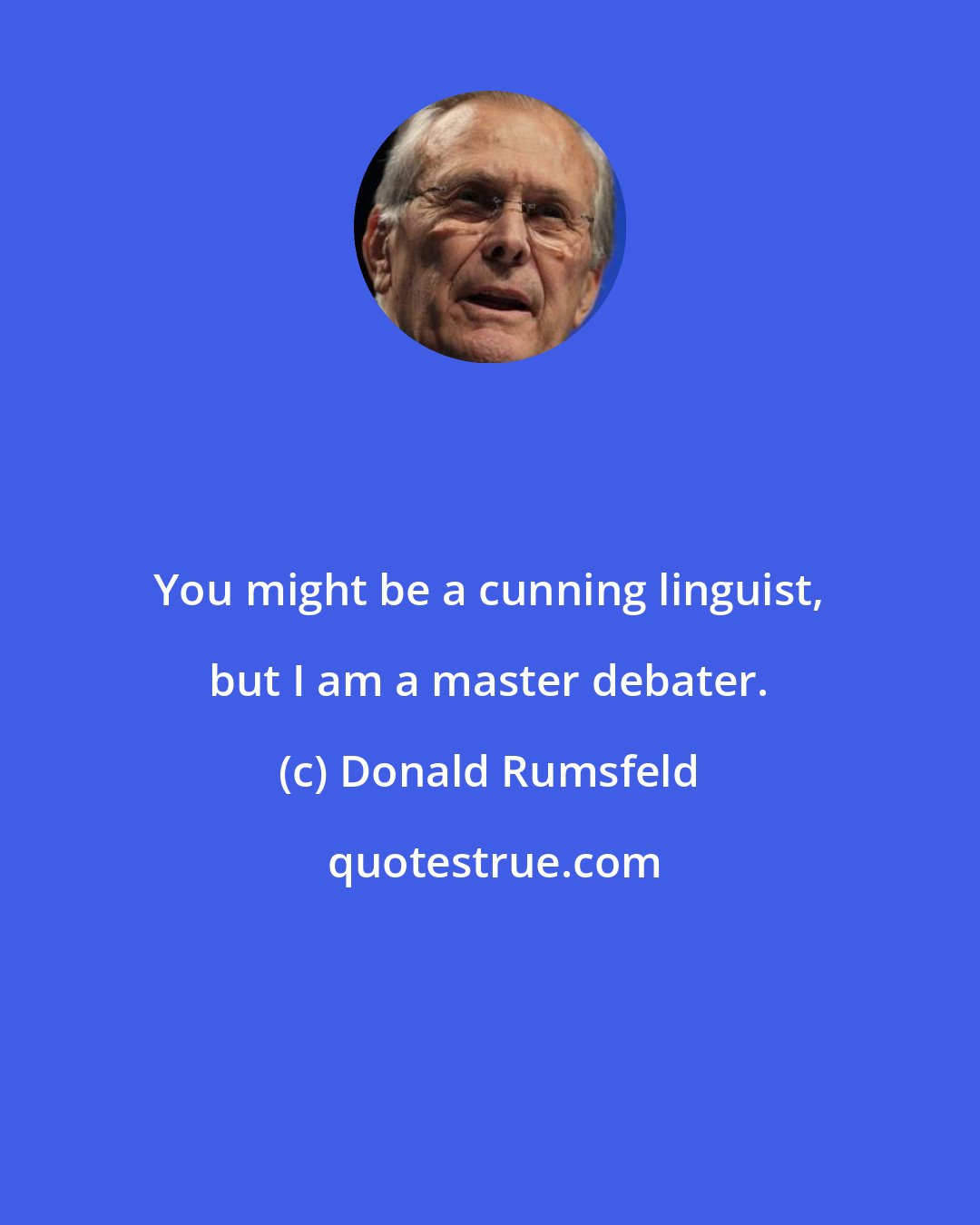 Donald Rumsfeld: You might be a cunning linguist, but I am a master debater.