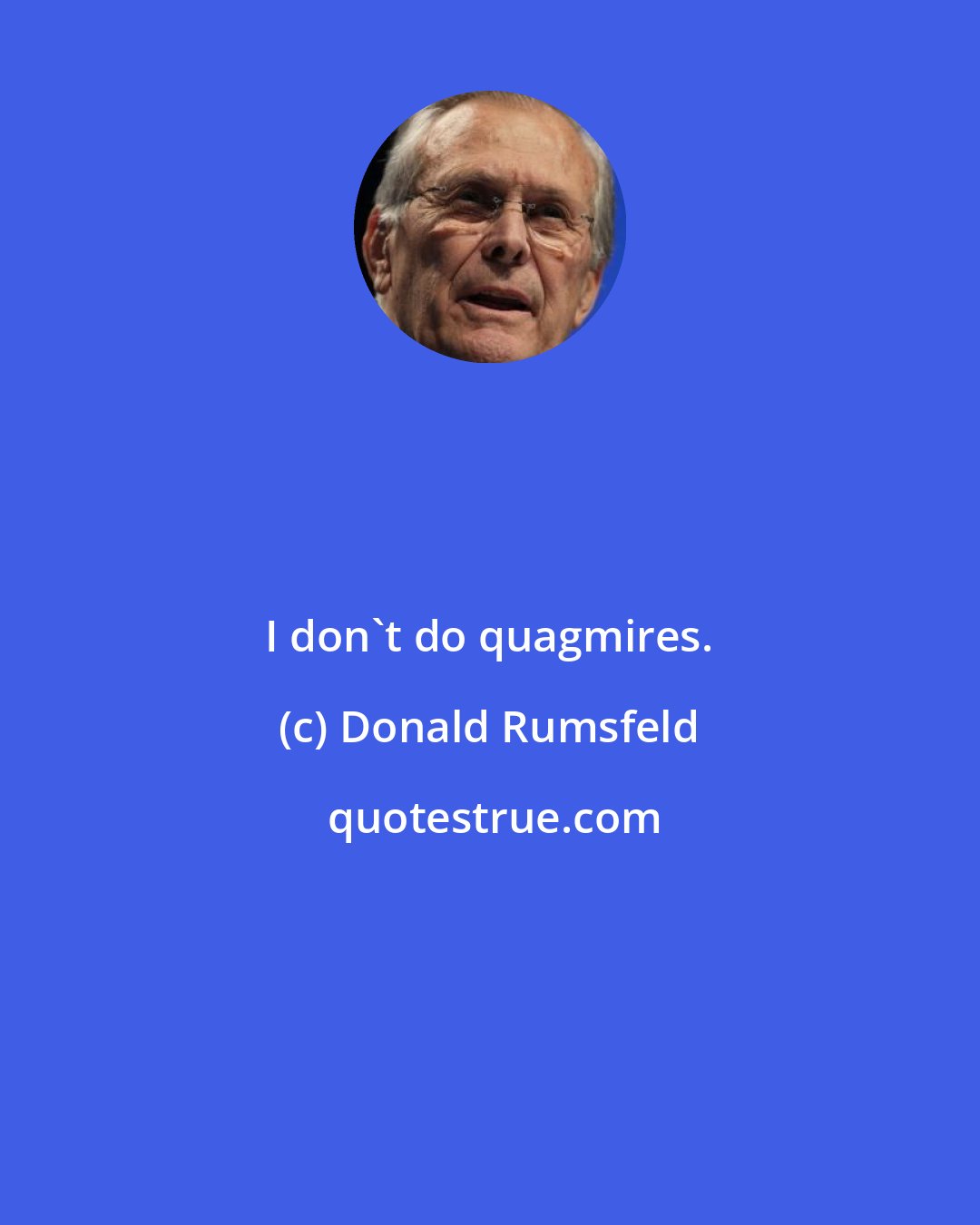 Donald Rumsfeld: I don't do quagmires.