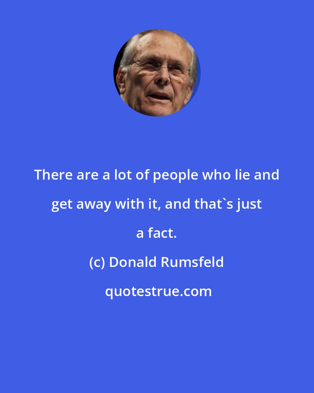 Donald Rumsfeld: There are a lot of people who lie and get away with it, and that's just a fact.