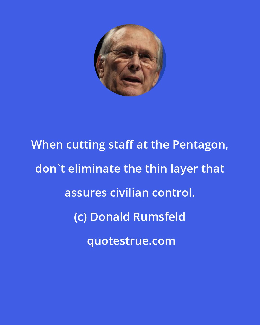 Donald Rumsfeld: When cutting staff at the Pentagon, don't eliminate the thin layer that assures civilian control.