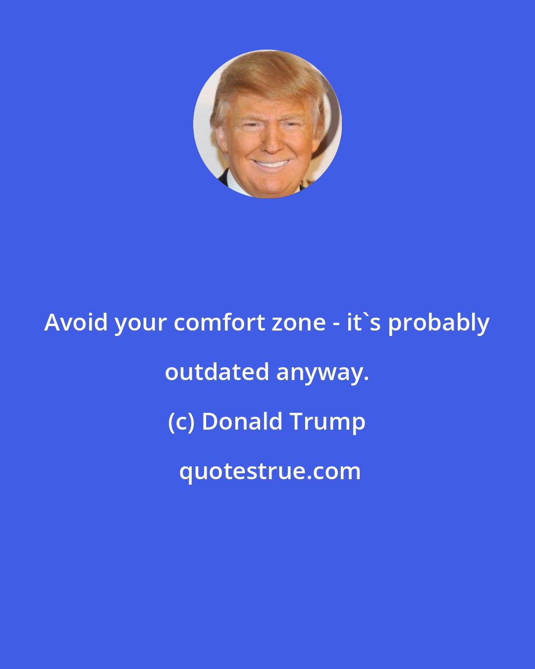 Donald Trump: Avoid your comfort zone - it's probably outdated anyway.