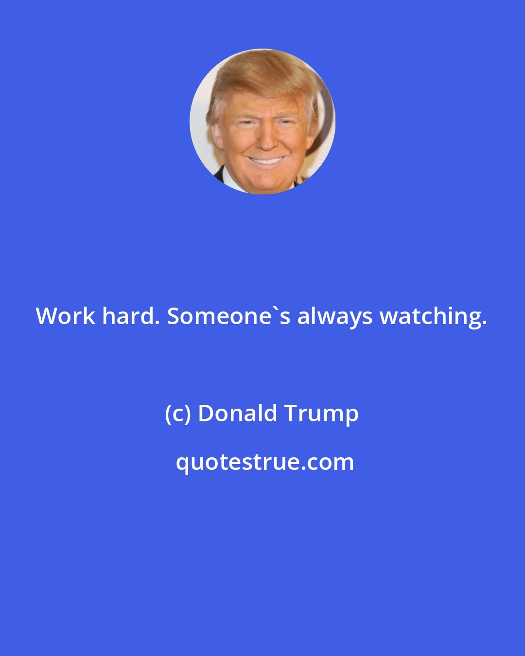 Donald Trump: Work hard. Someone's always watching.