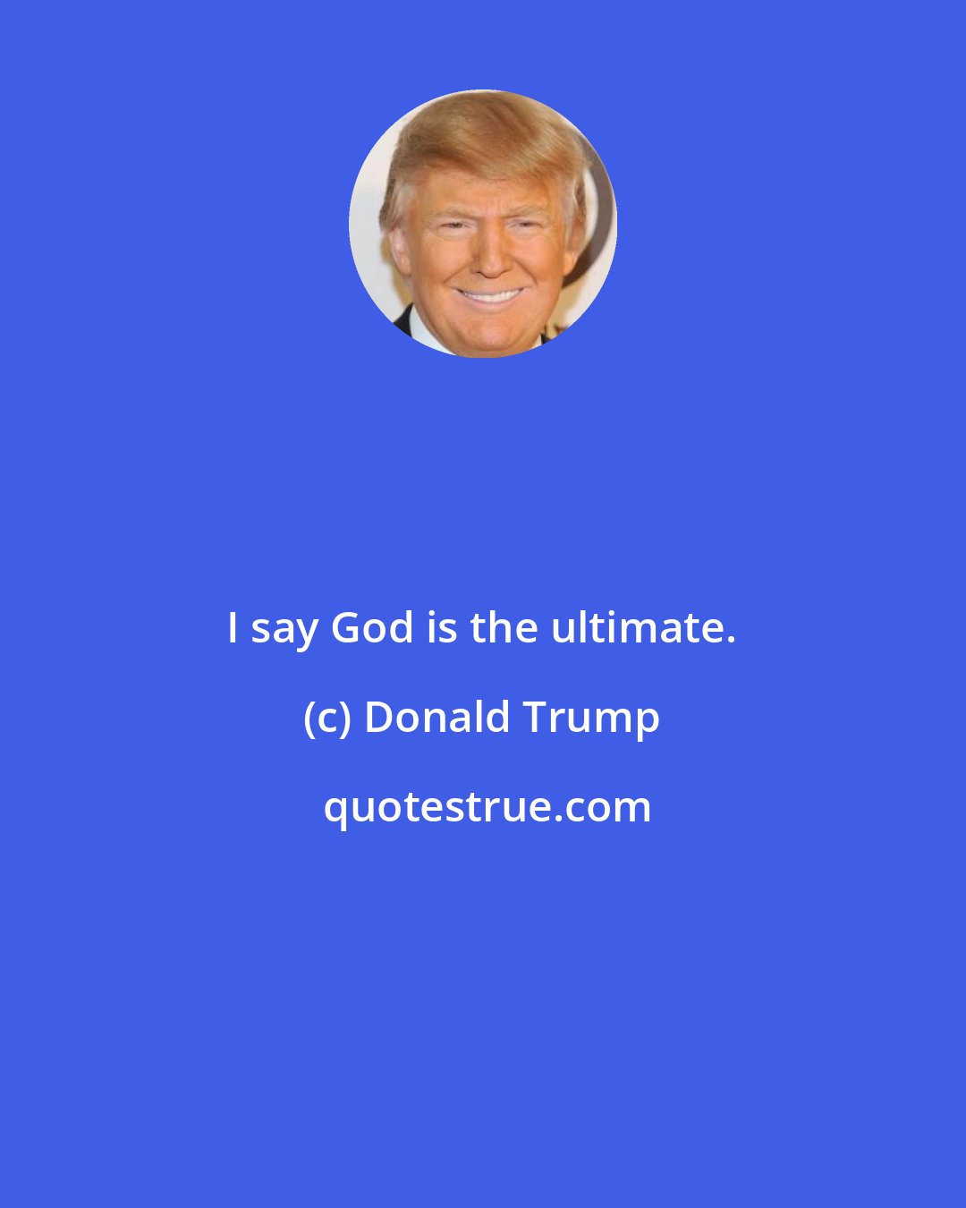 Donald Trump: I say God is the ultimate.