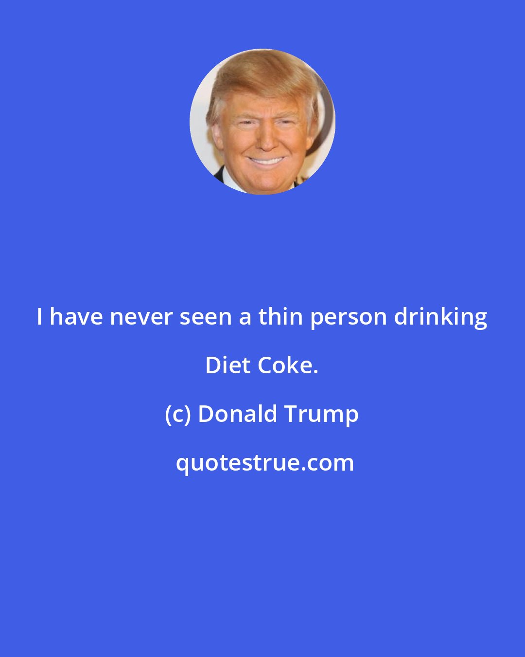 Donald Trump: I have never seen a thin person drinking Diet Coke.
