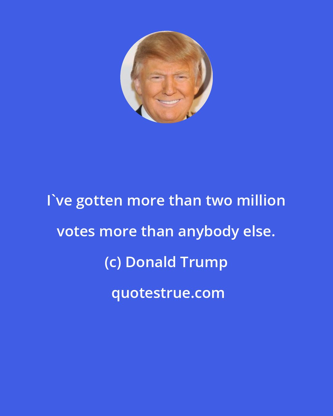 Donald Trump: I've gotten more than two million votes more than anybody else.