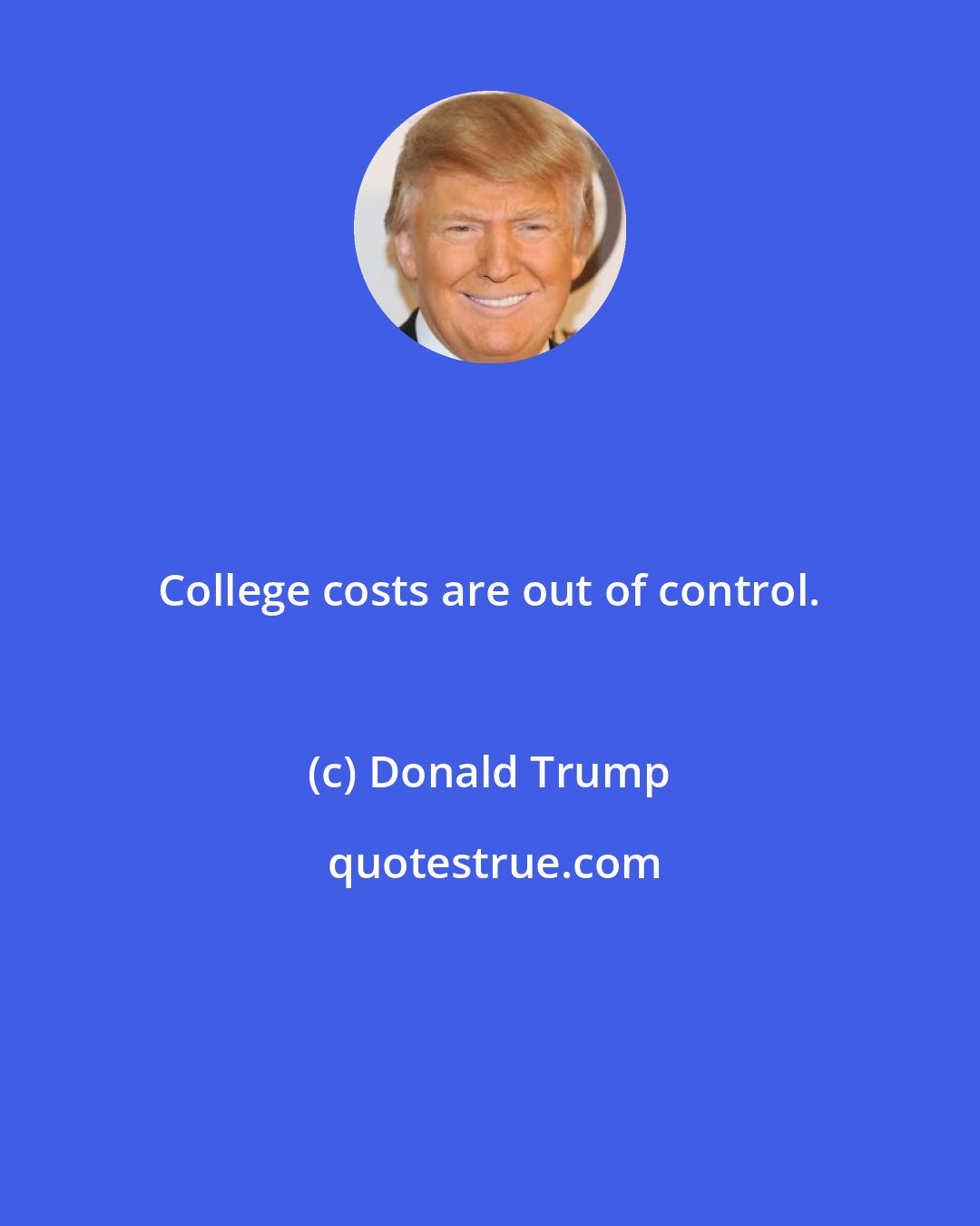 Donald Trump: College costs are out of control.