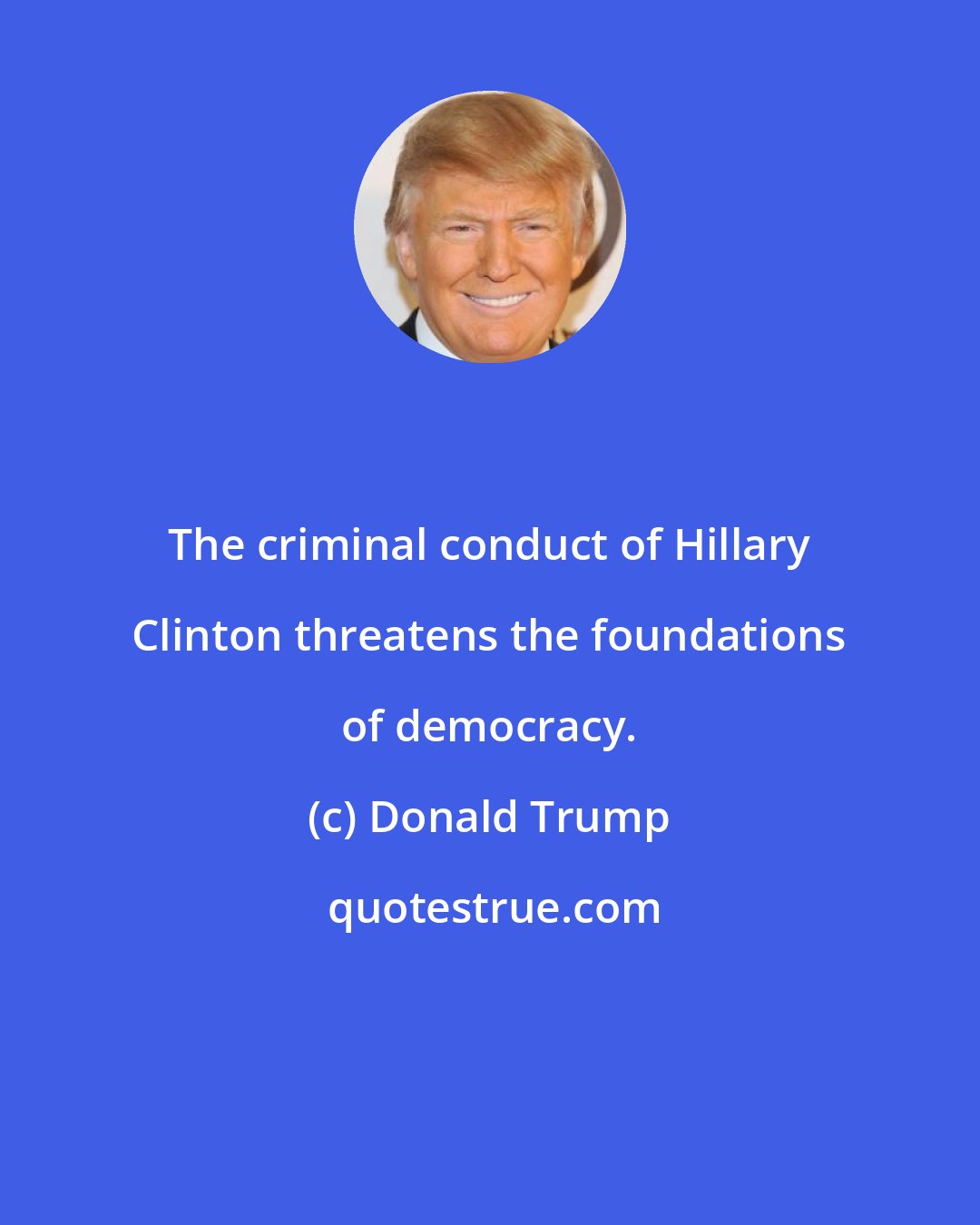 Donald Trump: The criminal conduct of Hillary Clinton threatens the foundations of democracy.