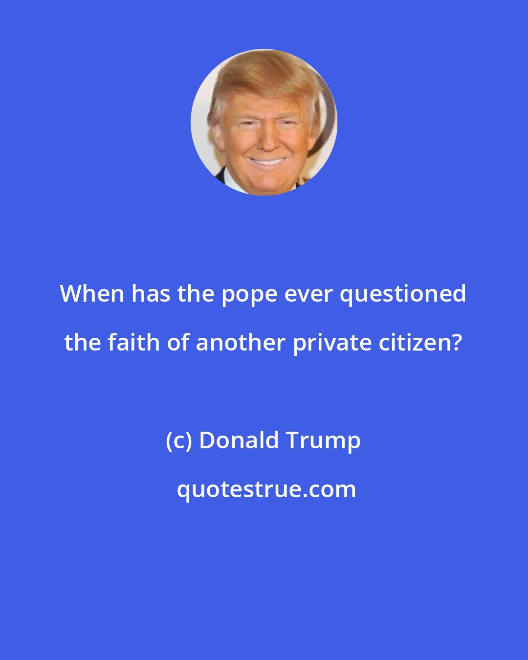 Donald Trump: When has the pope ever questioned the faith of another private citizen?