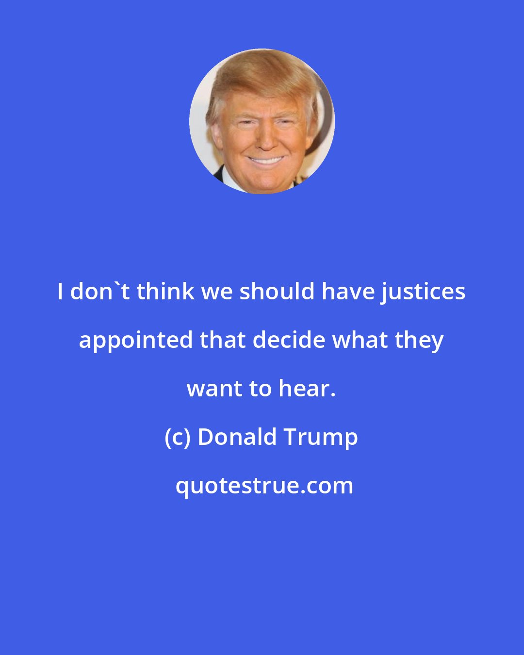 Donald Trump: I don't think we should have justices appointed that decide what they want to hear.