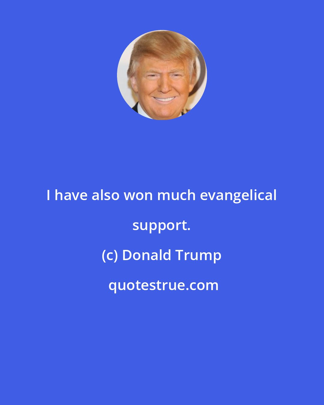 Donald Trump: I have also won much evangelical support.