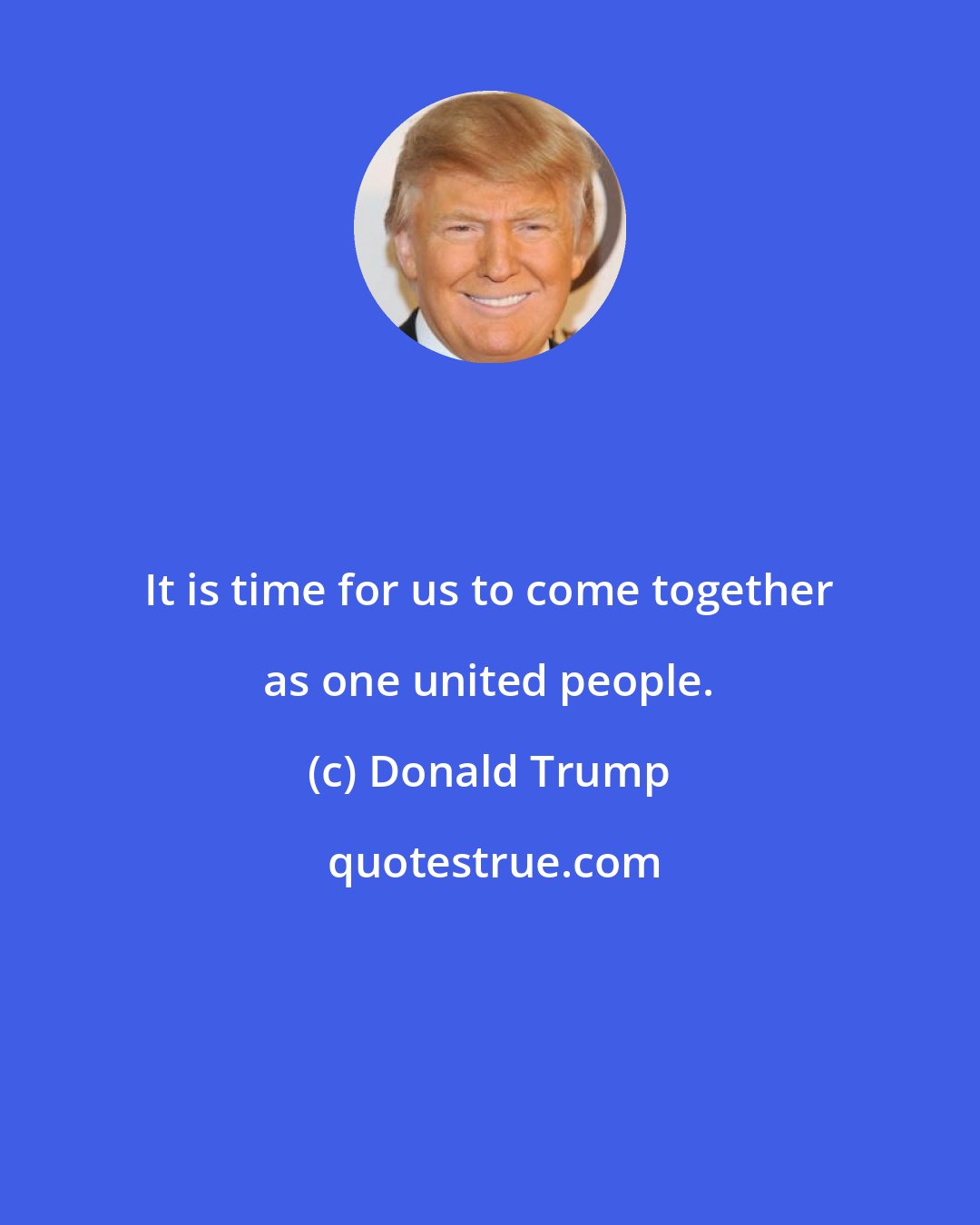 Donald Trump: It is time for us to come together as one united people.