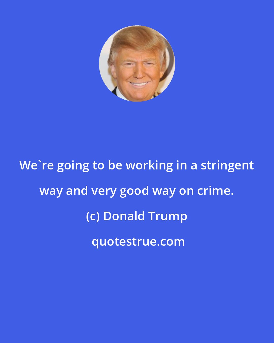 Donald Trump: We're going to be working in a stringent way and very good way on crime.