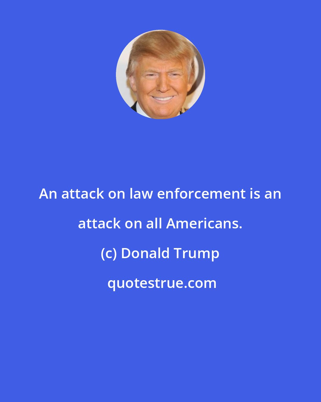 Donald Trump: An attack on law enforcement is an attack on all Americans.