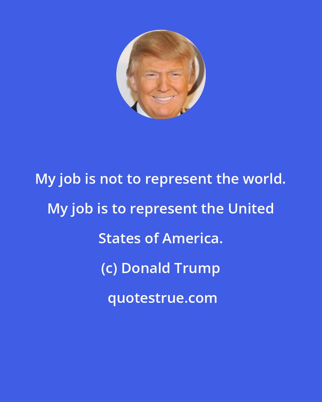 Donald Trump: My job is not to represent the world. My job is to represent the United States of America.