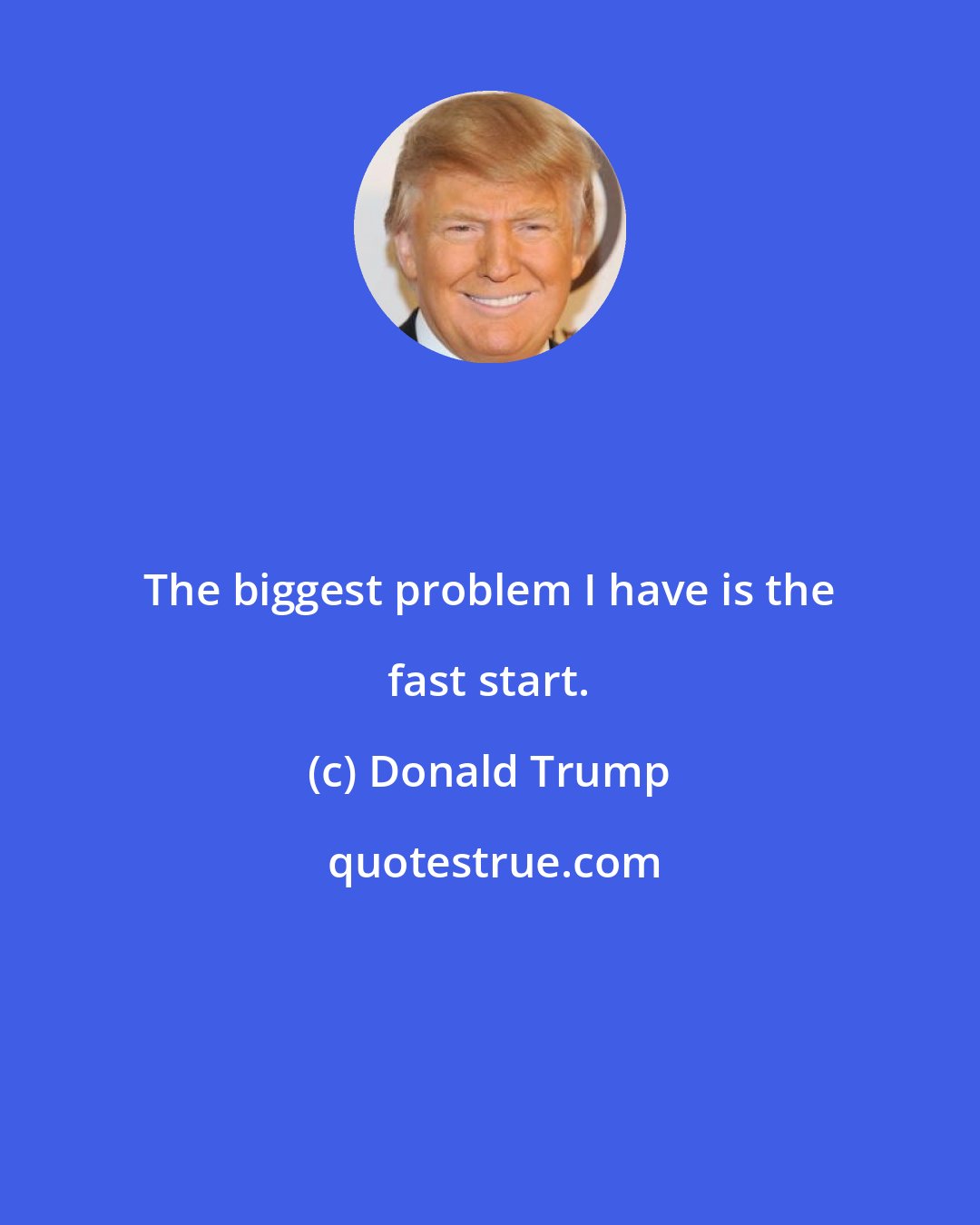 Donald Trump: The biggest problem I have is the fast start.