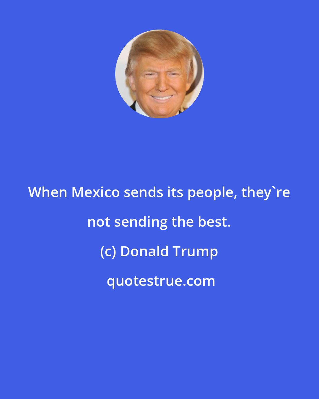 Donald Trump: When Mexico sends its people, they're not sending the best.