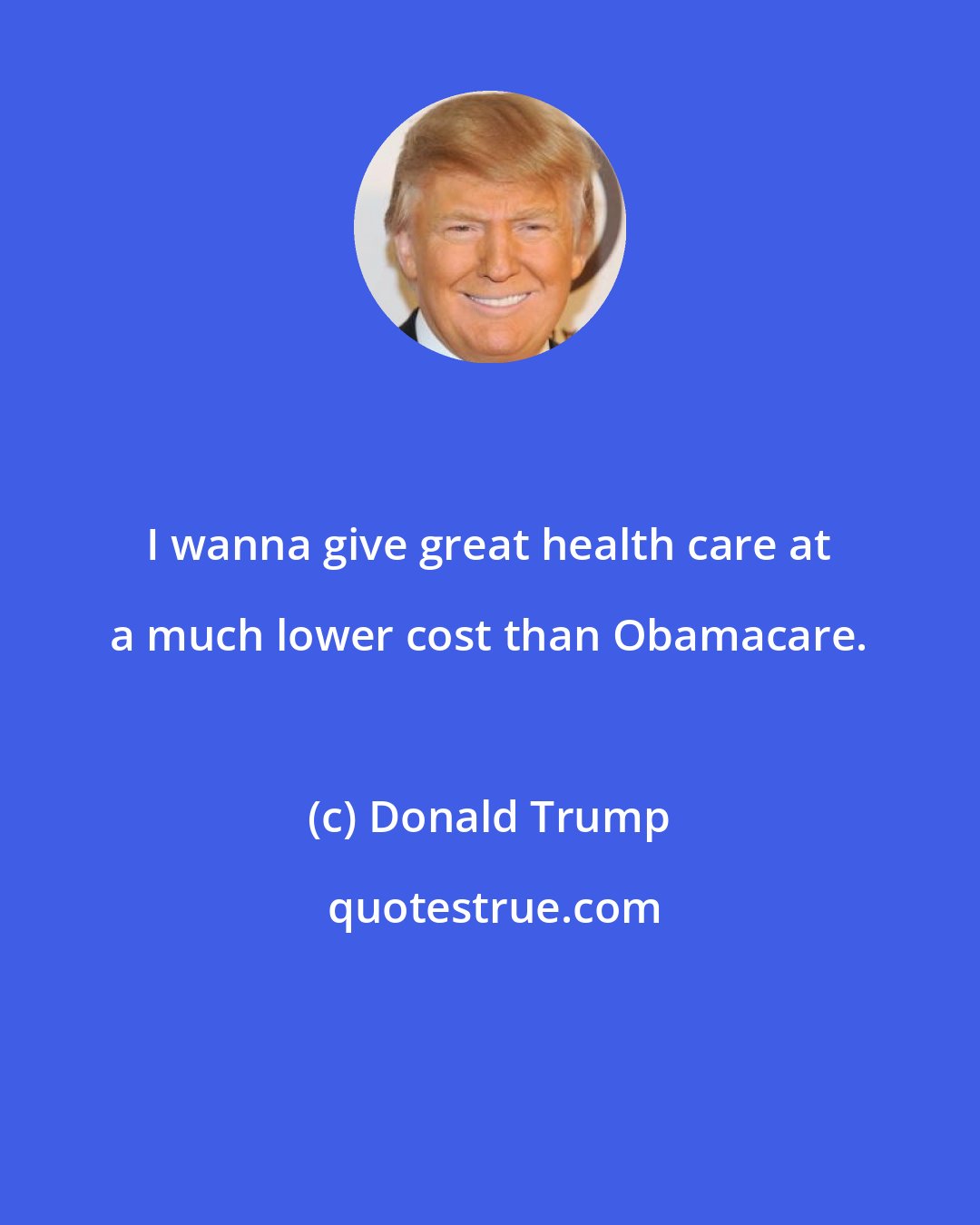 Donald Trump: I wanna give great health care at a much lower cost than Obamacare.