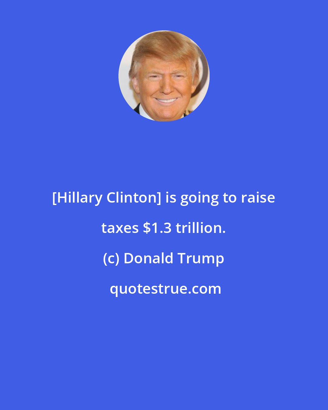 Donald Trump: [Hillary Clinton] is going to raise taxes $1.3 trillion.