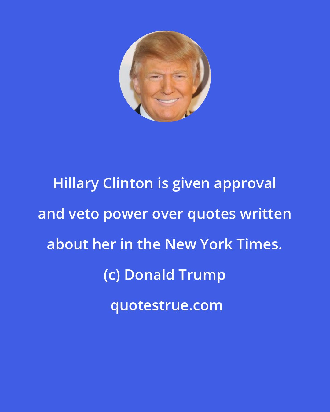 Donald Trump: Hillary Clinton is given approval and veto power over quotes written about her in the New York Times.