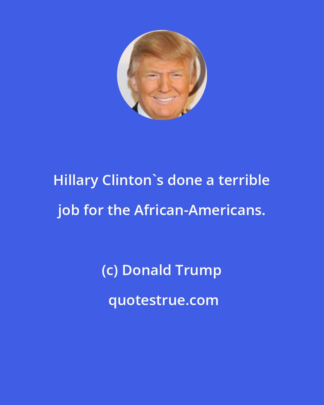 Donald Trump: Hillary Clinton's done a terrible job for the African-Americans.