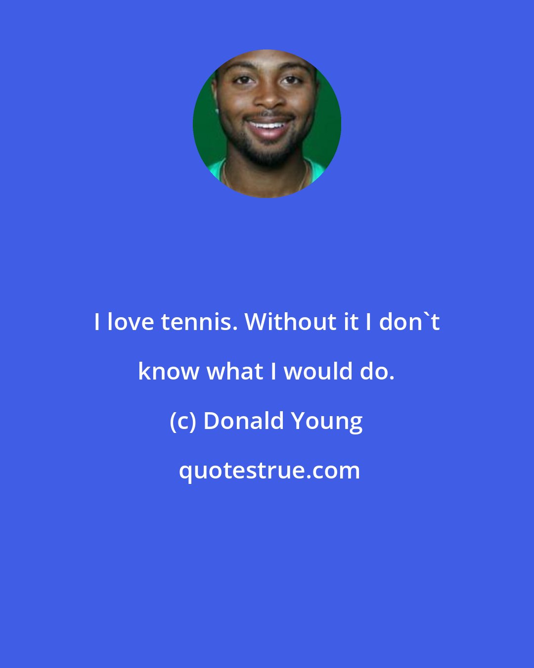 Donald Young: I love tennis. Without it I don't know what I would do.