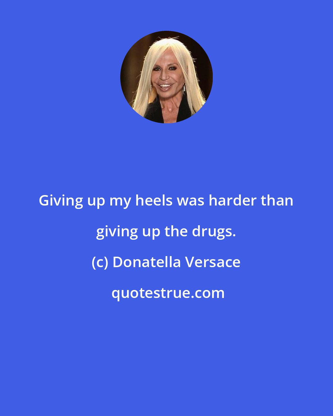 Donatella Versace: Giving up my heels was harder than giving up the drugs.