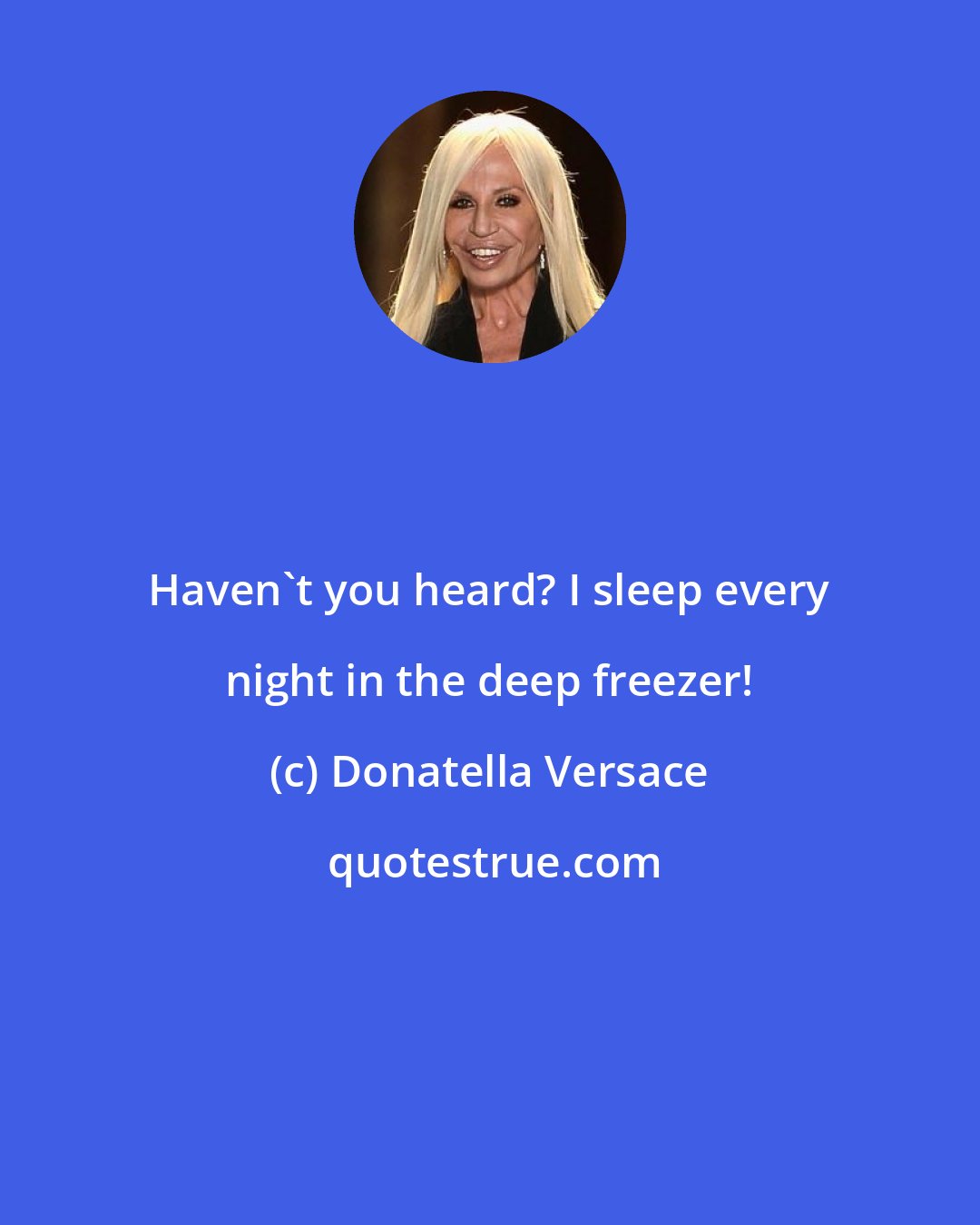 Donatella Versace: Haven't you heard? I sleep every night in the deep freezer!