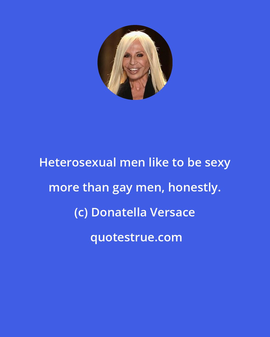 Donatella Versace: Heterosexual men like to be sexy more than gay men, honestly.