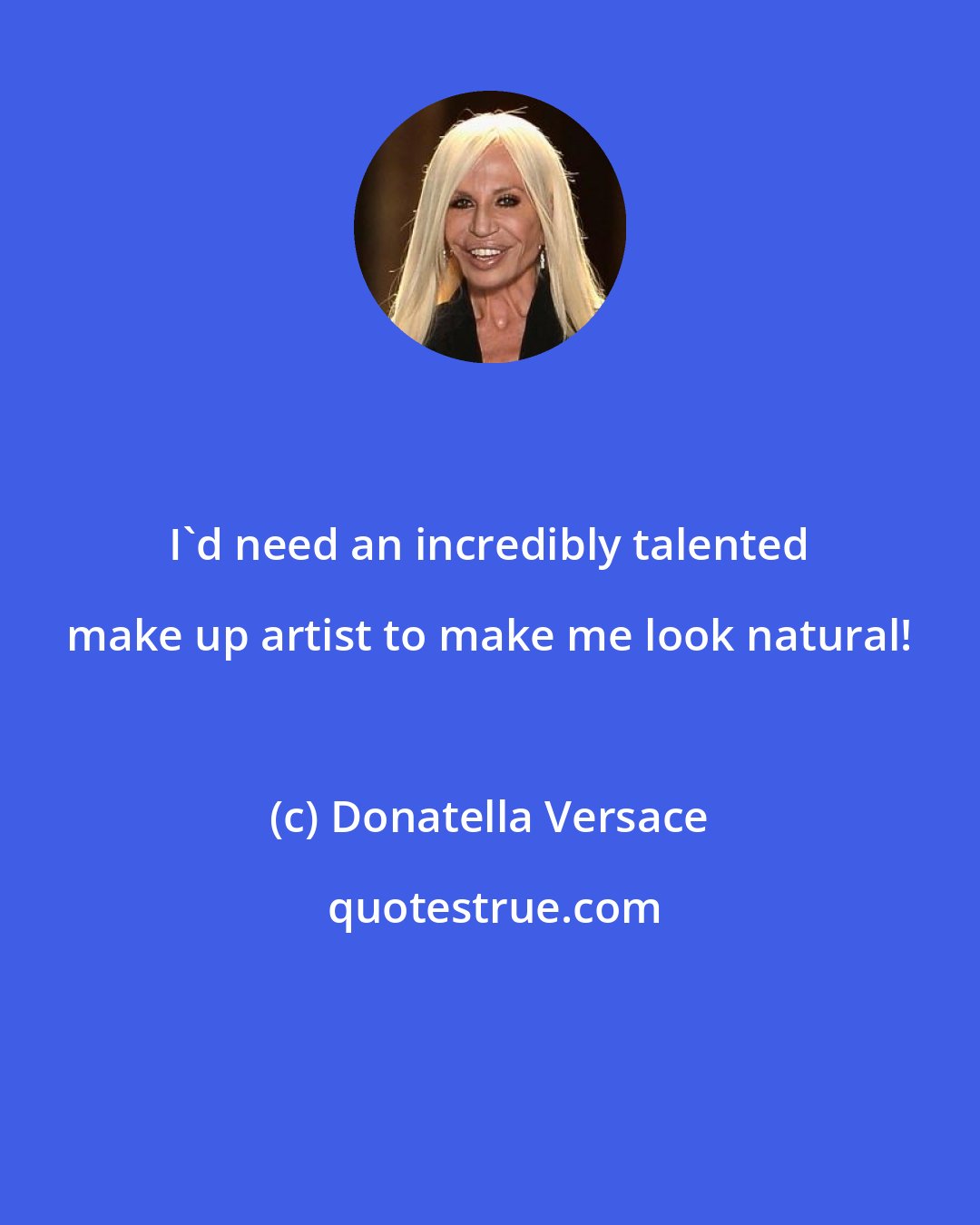 Donatella Versace: I'd need an incredibly talented make up artist to make me look natural!