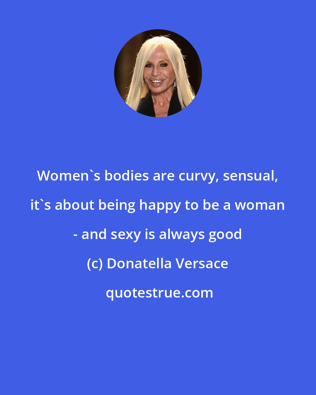 Donatella Versace: Women's bodies are curvy, sensual, it's about being happy to be a woman - and sexy is always good