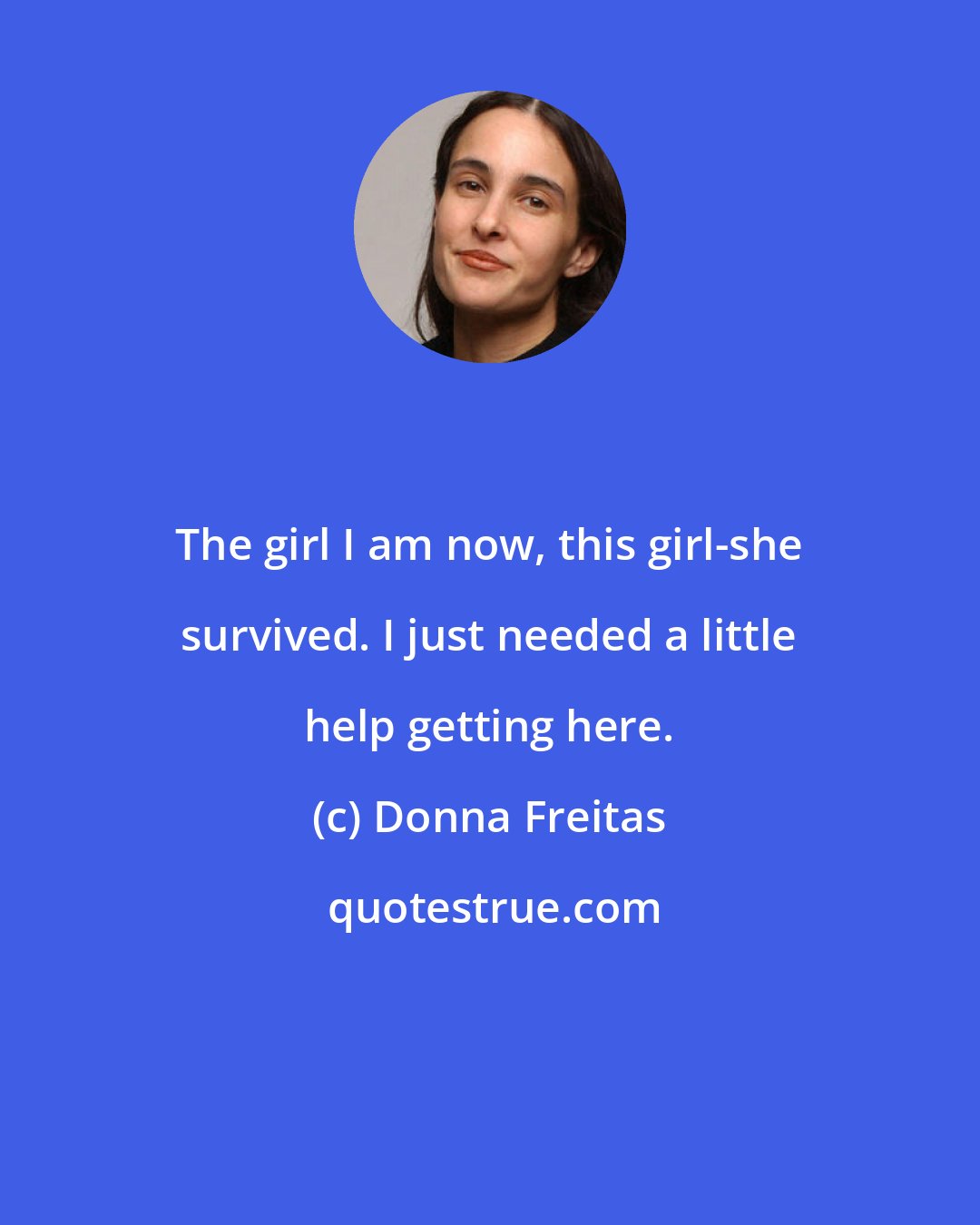 Donna Freitas: The girl I am now, this girl-she survived. I just needed a little help getting here.