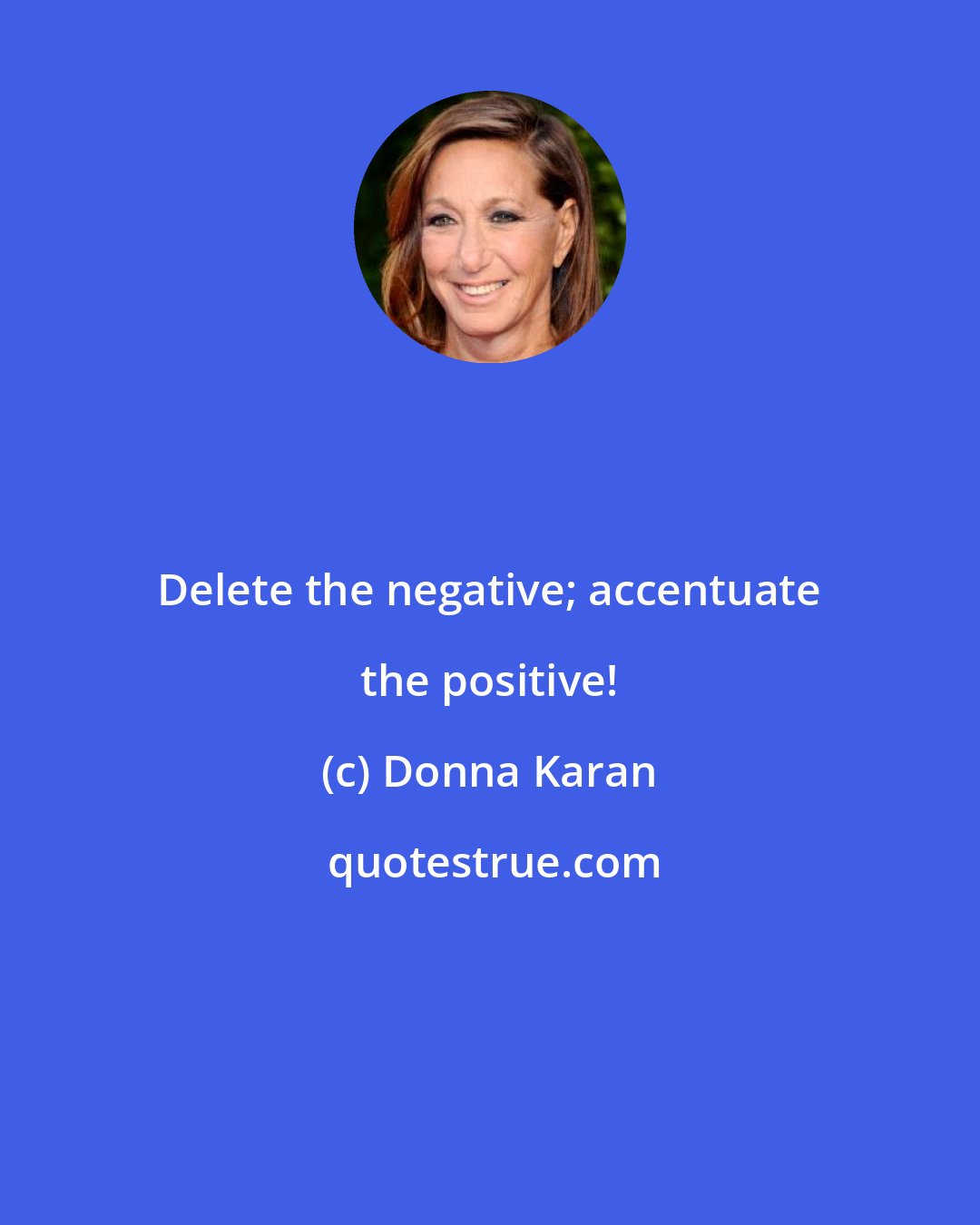 Donna Karan: Delete the negative; accentuate the positive!