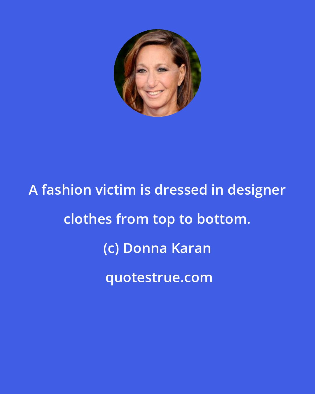 Donna Karan: A fashion victim is dressed in designer clothes from top to bottom.