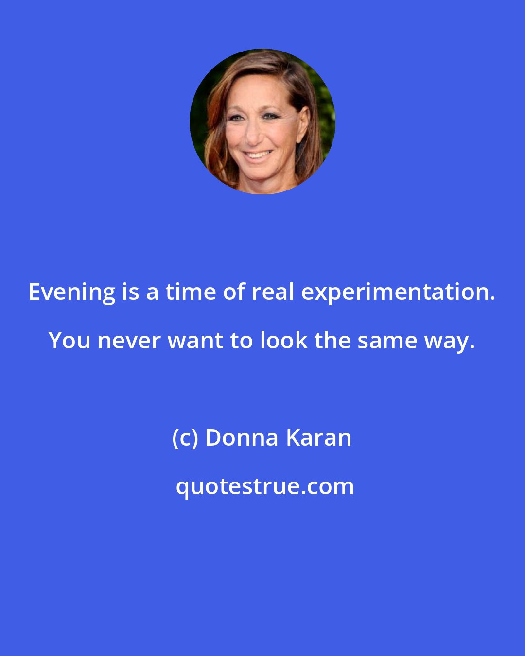 Donna Karan: Evening is a time of real experimentation. You never want to look the same way.