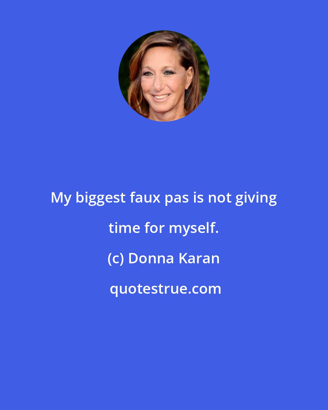 Donna Karan: My biggest faux pas is not giving time for myself.