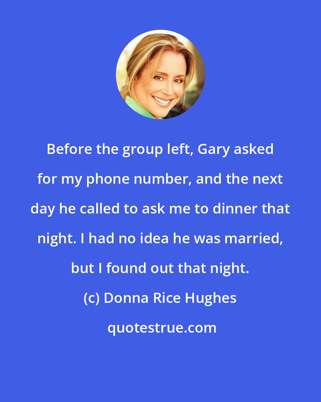 Donna Rice Hughes: Before the group left, Gary asked for my phone number, and the next day he called to ask me to dinner that night. I had no idea he was married, but I found out that night.