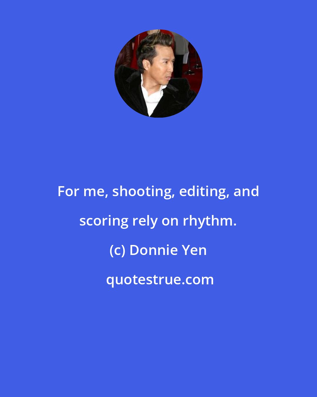 Donnie Yen: For me, shooting, editing, and scoring rely on rhythm.