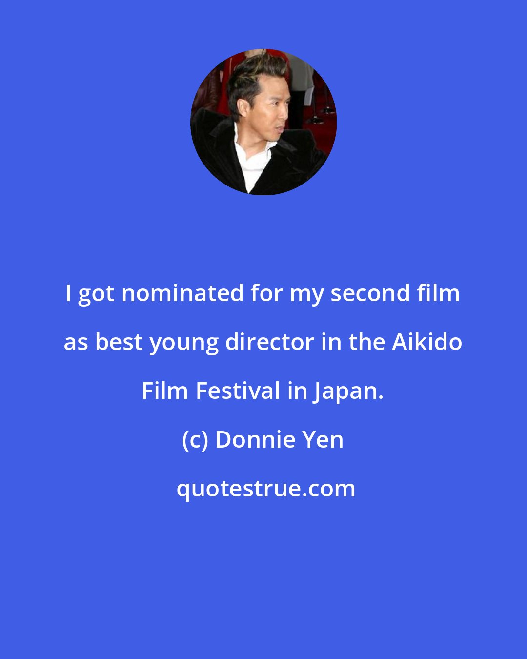 Donnie Yen: I got nominated for my second film as best young director in the Aikido Film Festival in Japan.