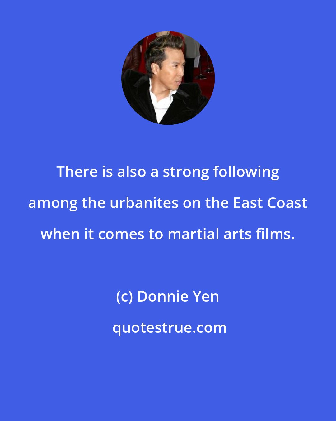 Donnie Yen: There is also a strong following among the urbanites on the East Coast when it comes to martial arts films.