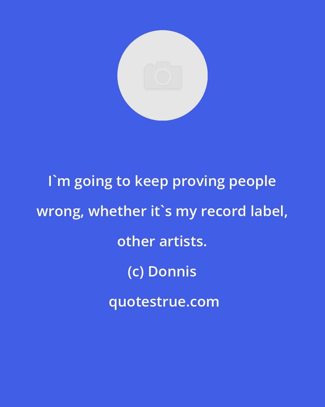 Donnis: I'm going to keep proving people wrong, whether it's my record label, other artists.