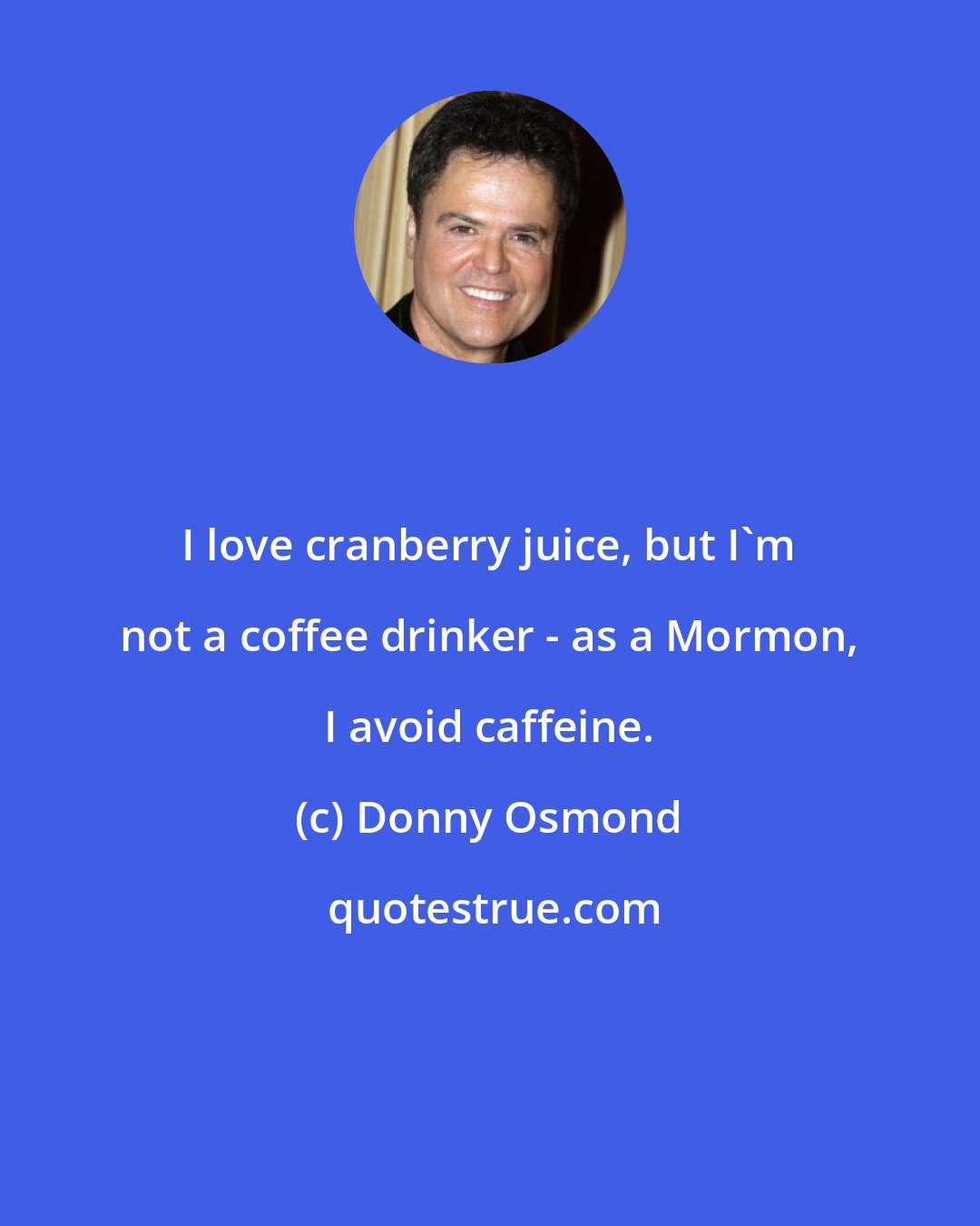 Donny Osmond: I love cranberry juice, but I'm not a coffee drinker - as a Mormon, I avoid caffeine.