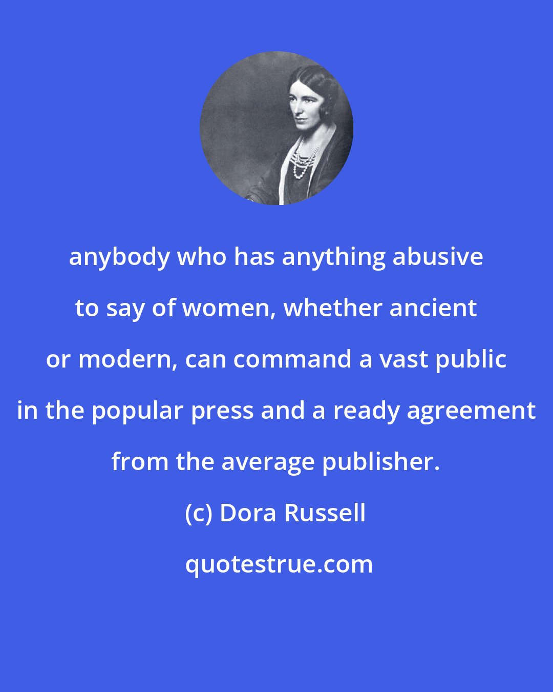 Dora Russell: anybody who has anything abusive to say of women, whether ancient or modern, can command a vast public in the popular press and a ready agreement from the average publisher.