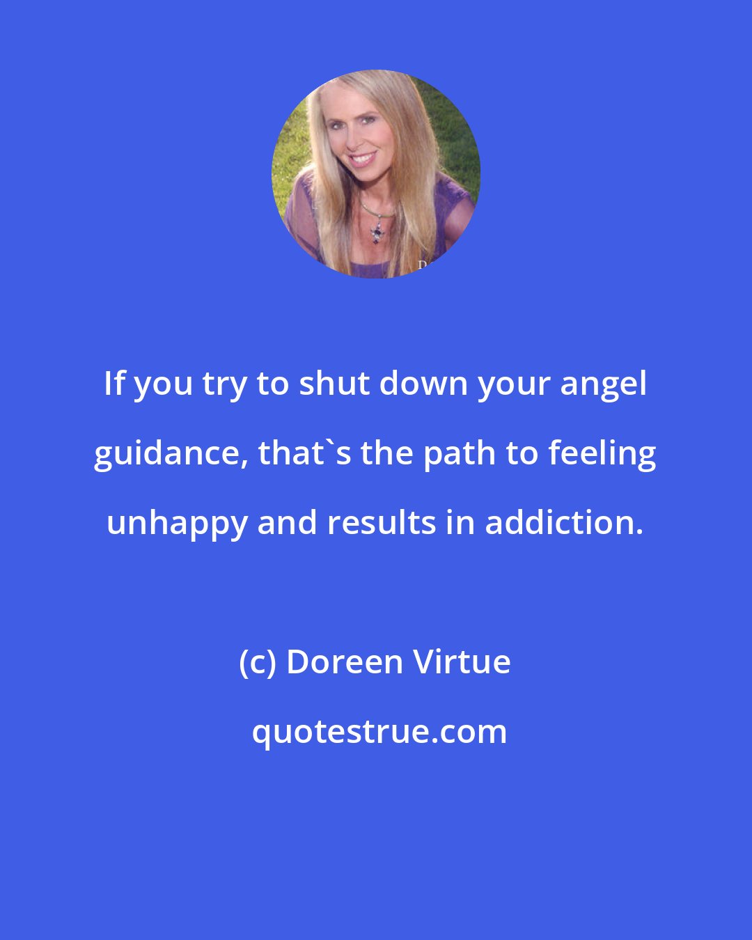 Doreen Virtue: If you try to shut down your angel guidance, that's the path to feeling unhappy and results in addiction.