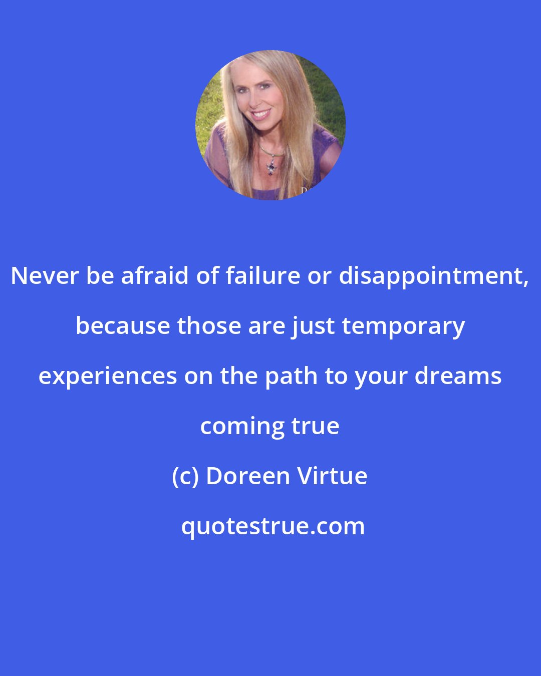 Doreen Virtue: Never be afraid of failure or disappointment, because those are just temporary experiences on the path to your dreams coming true