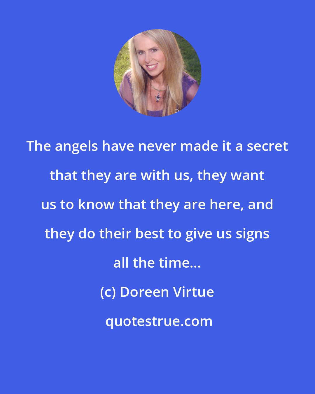 Doreen Virtue: The angels have never made it a secret that they are with us, they want us to know that they are here, and they do their best to give us signs all the time...