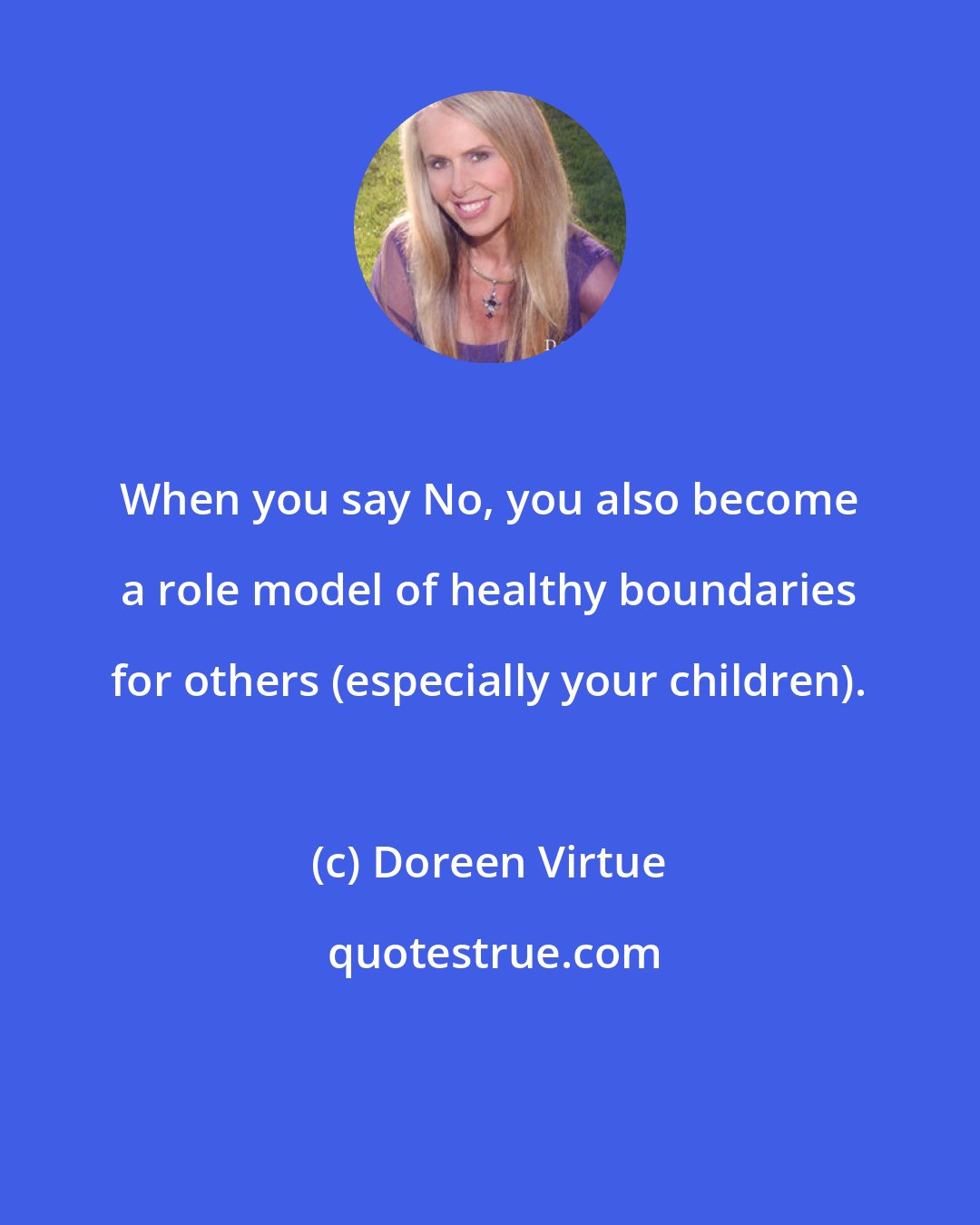 Doreen Virtue: When you say No, you also become a role model of healthy boundaries for others (especially your children).