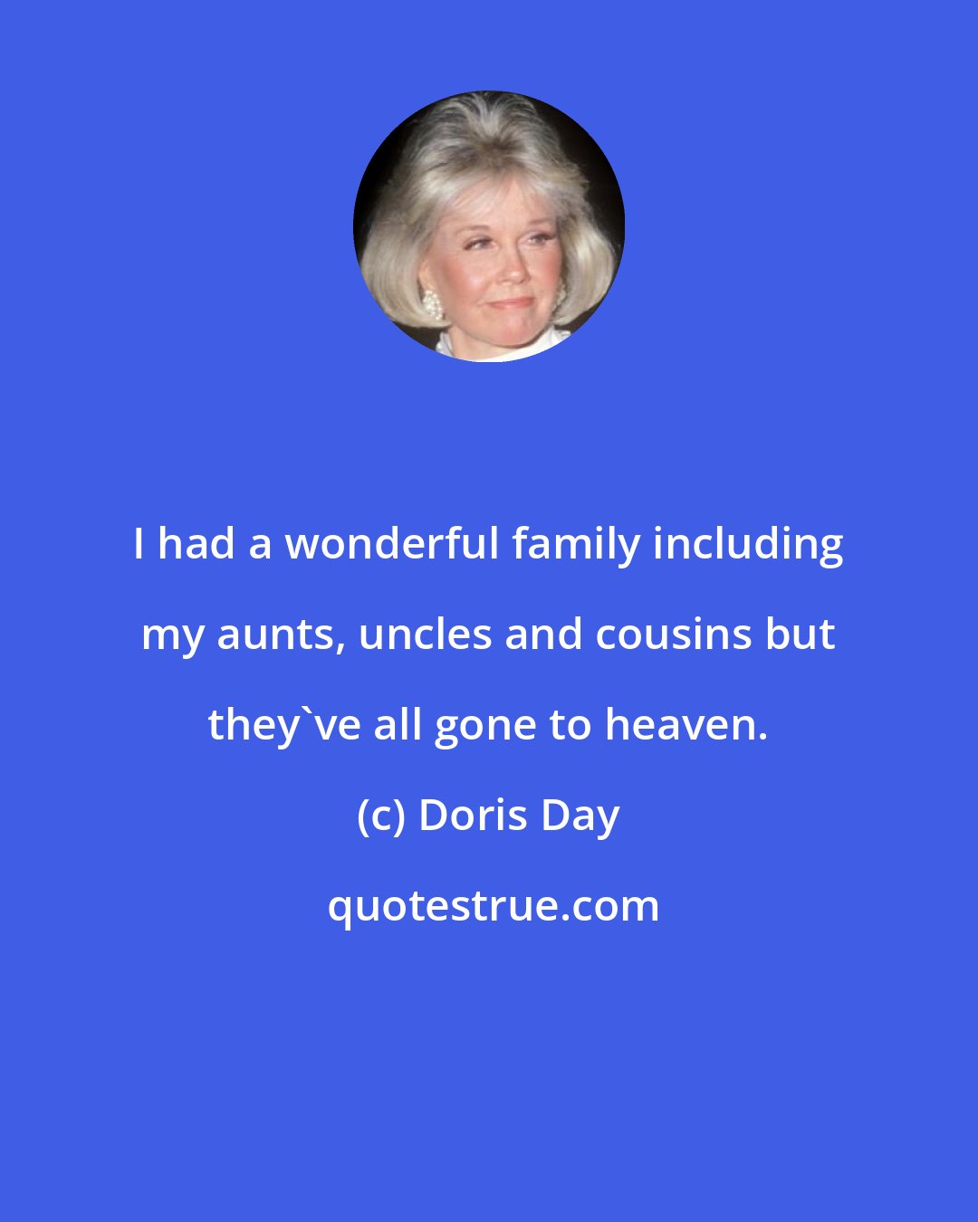 Doris Day: I had a wonderful family including my aunts, uncles and cousins but they've all gone to heaven.