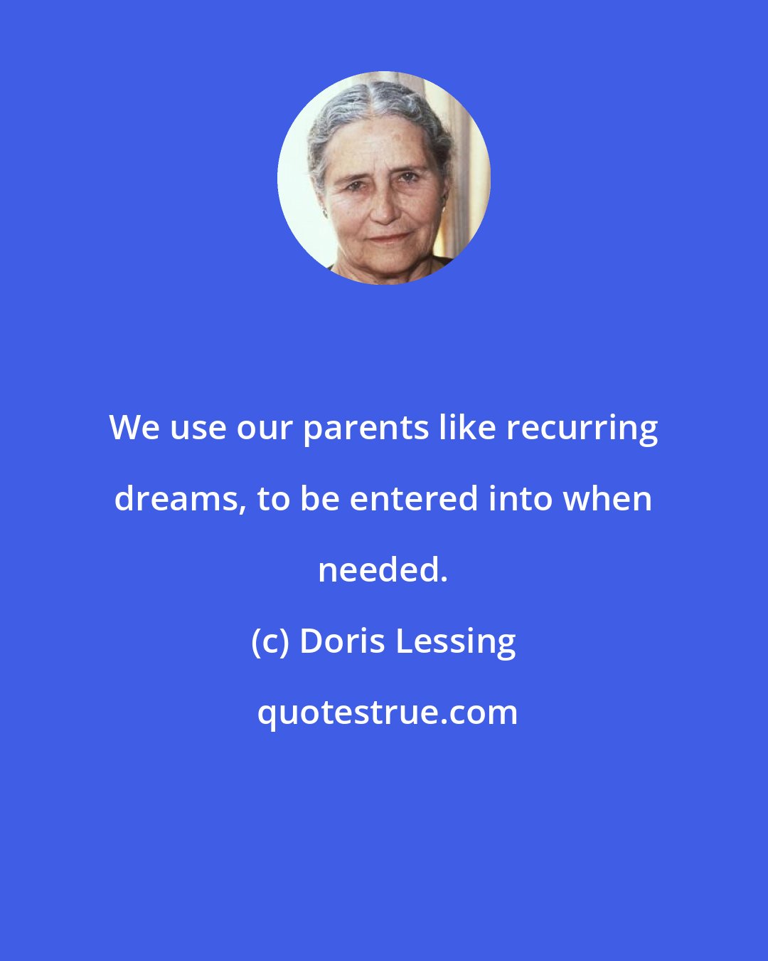 Doris Lessing: We use our parents like recurring dreams, to be entered into when needed.